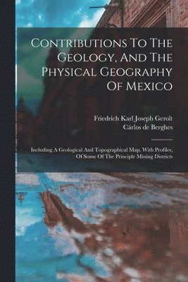 bokomslag Contributions To The Geology, And The Physical Geography Of Mexico