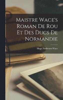 Maistre Wace's Roman de Rou et des Ducs de Normandie 1