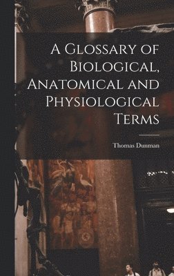 bokomslag A Glossary of Biological, Anatomical and Physiological Terms