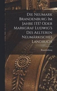 bokomslag Die Neumark Brandenburg im Jahre 1337 Oder Markgraf Ludwig's des Aelteren Neumrkisches Landbuch