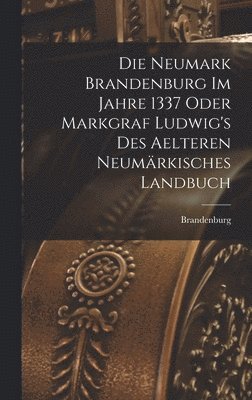 bokomslag Die Neumark Brandenburg im Jahre 1337 Oder Markgraf Ludwig's des Aelteren Neumärkisches Landbuch
