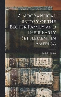 bokomslag A Biographical History of the Becker Family and Their Early Settlement in America