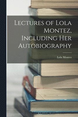 bokomslag Lectures of Lola Montez, Including Her Autobiography