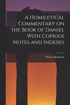 Thomas Robinson - Homiletical Commentary on the Book of Daniel With Copious Notes and Indexes, Häftad