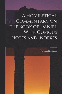 A Homiletical Commentary on the Book of Daniel With Copious Notes and Indexes 1