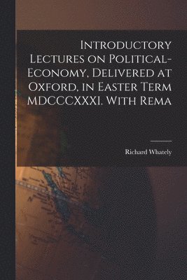 Richard Whately - Introductory Lectures on Political-economy, Delivered at Oxford, in Easter Term MDCCCXXXI. With Rema, Häftad