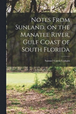 bokomslag Notes From Sunland, on the Manatee River, Gulf Coast of South Florida