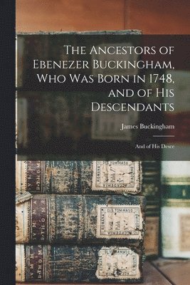Ancestors of Ebenezer Buckingham, who was Born in 1748, and of His Descendants