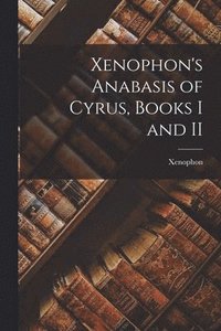 bokomslag Xenophon's Anabasis of Cyrus, Books I and II