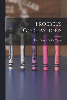 Kate Douglas Smith Wiggin - Froebel's Occupations, Häftad
