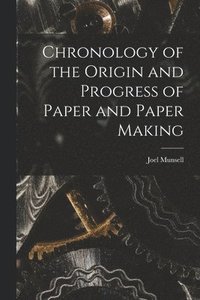 bokomslag Chronology of the Origin and Progress of Paper and Paper Making
