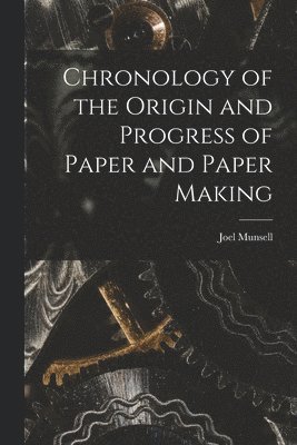 Chronology of the Origin and Progress of Paper and Paper Making 1