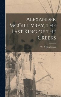 bokomslag Alexander McGillivray, the Last King of the Creeks