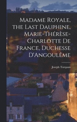 bokomslag Madame Royale, the Last Dauphine, Marie-Thérèse-Charlotte de France, Duchesse D'Angoulême