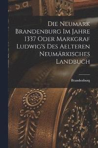 bokomslag Die Neumark Brandenburg im Jahre 1337 Oder Markgraf Ludwig's des Aelteren Neumrkisches Landbuch