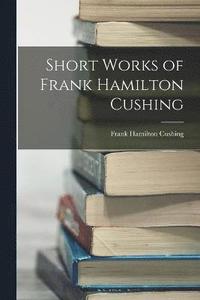 bokomslag Short Works of Frank Hamilton Cushing