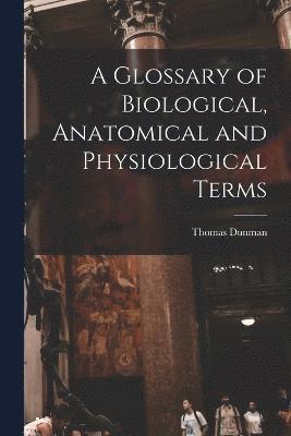 Thomas Dunman - Glossary of Biological, Anatomical and Physiological Terms, Häftad