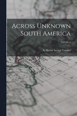 Across Unknown South America; Volume 1 1