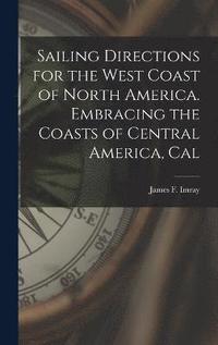 bokomslag Sailing Directions for the West Coast of North America. Embracing the Coasts of Central America, Cal