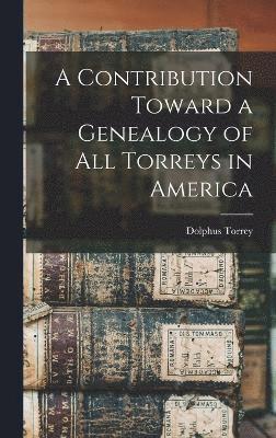 bokomslag A Contribution Toward a Genealogy of all Torreys in America