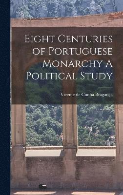 Eight Centuries of Portuguese Monarchy A Political Study 1