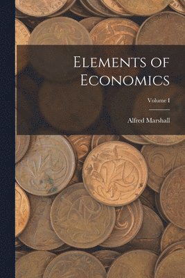 Alfred Marshall - Elements of Economics; Volume I, Häftad