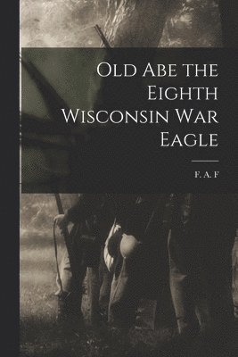 bokomslag Old Abe the Eighth Wisconsin War Eagle