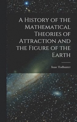 Isaac Todhunter - History of the Mathematical Theories of Attraction and the Figure of the Earth, Inbunden