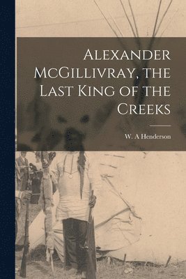 Alexander McGillivray, the Last King of the Creeks 1