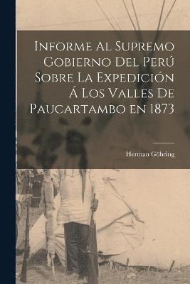 bokomslag Informe al Supremo Gobierno del Per Sobre la Expedicin  los Valles de Paucartambo en 1873