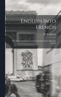 bokomslag English Into French; Five Thousand English Locutions Rendered Into Idiomatic French