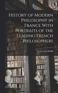 bokomslag History of Modern Philosophy in France With Portraits of the Leading French Philosophers