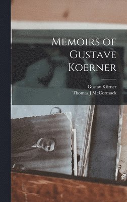 Gustav Körner, Thomas J McCormack - Memoirs of Gustave Koerner, Inbunden