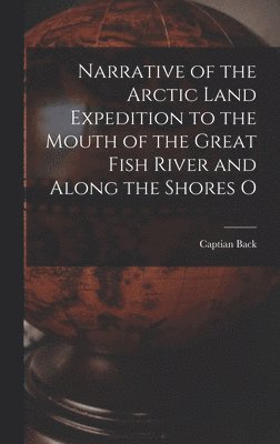 bokomslag Narrative of the Arctic Land Expedition to the Mouth of the Great Fish River and Along the Shores O