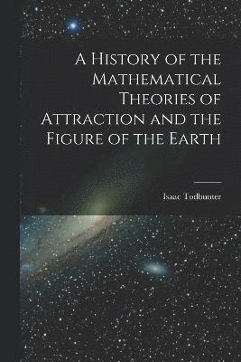 Isaac Todhunter - History of the Mathematical Theories of Attraction and the Figure of the Earth, Häftad