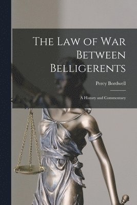 The Law of War Between Belligerents; A History and Commentary 1