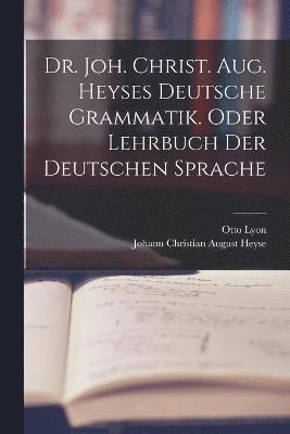 bokomslag Dr. Joh. Christ. Aug. Heyses deutsche Grammatik. oder Lehrbuch der deutschen Sprache