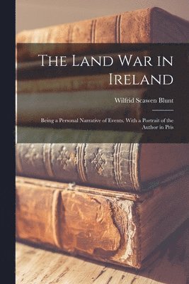Wilfrid Scawen Blunt - Land war in Ireland; Being a Personal Narrative of Events. With a Portrait of the Author in Pris, Häftad