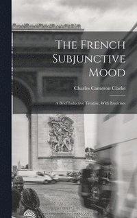 bokomslag The French Subjunctive Mood; A Brief Inductive Treatise, With Exercises