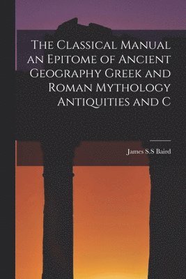bokomslag Classical Manual an Epitome of Ancient Geography Greek and Roman Mythology Antiquities and C