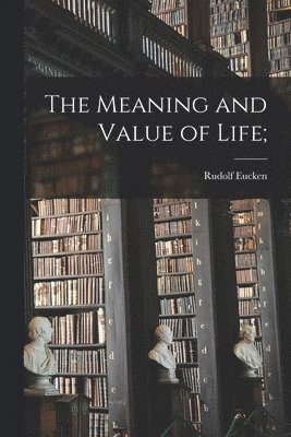 Rudolf Eucken - Meaning and Value of Life;, Häftad