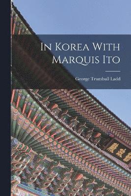 George Trumbull Ladd - In Korea With Marquis Ito, Häftad