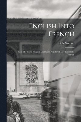 bokomslag English Into French; Five Thousand English Locutions Rendered Into Idiomatic French