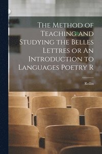 bokomslag The Method of Teaching and Studying the Belles Lettres or An Introduction to Languages Poetry R