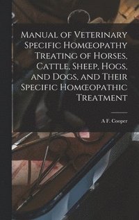 bokomslag Manual of Veterinary Specific Homoeopathy Treating of Horses, Cattle, Sheep, Hogs, and Dogs, and Their Specific Homoeopathic Treatment