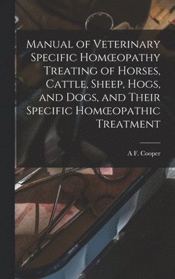 Manual of Veterinary Specific Homoeopathy Treating of Horses, Cattle, Sheep, Hogs, and Dogs, and Their Specific Homoeopathic Treatment 1