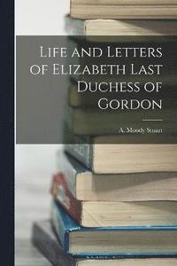 bokomslag Life and Letters of Elizabeth Last Duchess of Gordon