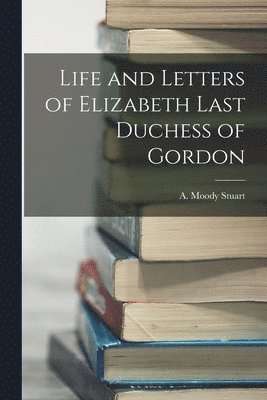 bokomslag Life and Letters of Elizabeth Last Duchess of Gordon