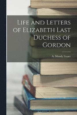 A Moody Stuart, A. Moody Stuart - Life and Letters of Elizabeth Last Duchess of Gordon, Häftad