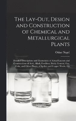 bokomslag The Lay-Out, Design and Construction of Chemical and Metallurgical Plants; Detailed Descriptions and Illustrations of Actual Layouts and Constructions of Acid, Alkali, Fertilizer, Brick, Cement, Gas,